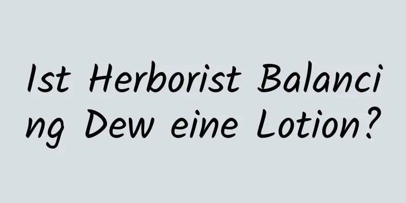 Ist Herborist Balancing Dew eine Lotion?
