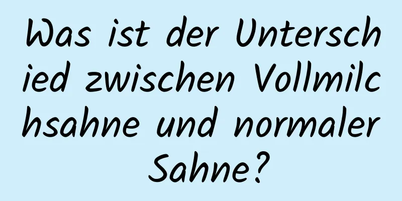 Was ist der Unterschied zwischen Vollmilchsahne und normaler Sahne?