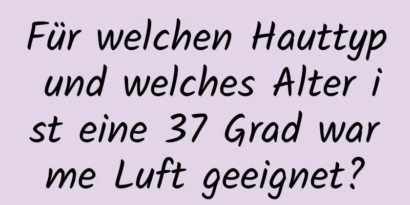 Für welchen Hauttyp und welches Alter ist eine 37 Grad warme Luft geeignet?