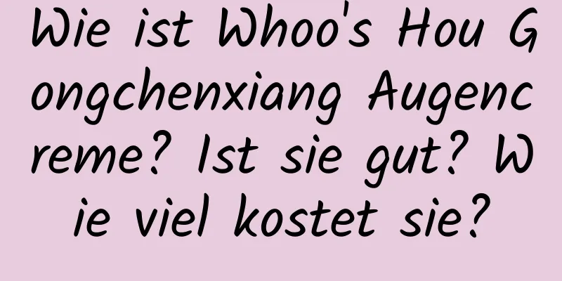 Wie ist Whoo's Hou Gongchenxiang Augencreme? Ist sie gut? Wie viel kostet sie?