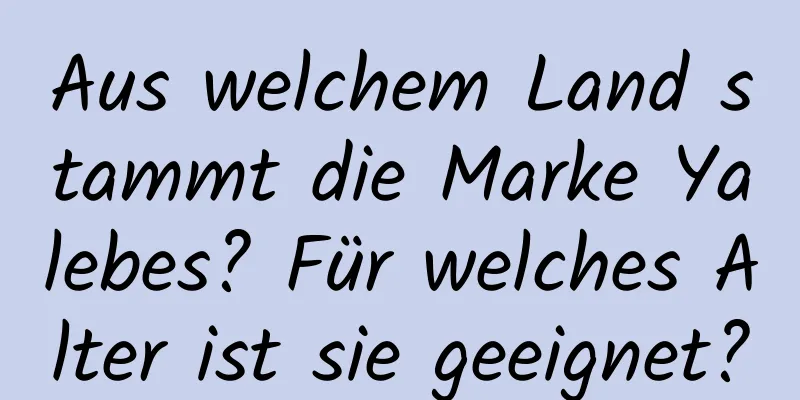 Aus welchem ​​Land stammt die Marke Yalebes? Für welches Alter ist sie geeignet?