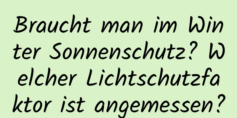 Braucht man im Winter Sonnenschutz? Welcher Lichtschutzfaktor ist angemessen?