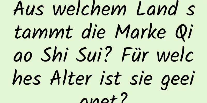 Aus welchem ​​Land stammt die Marke Qiao Shi Sui? Für welches Alter ist sie geeignet?