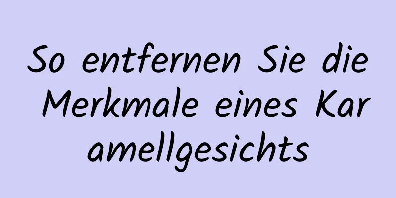 So entfernen Sie die Merkmale eines Karamellgesichts