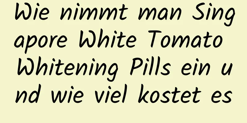 Wie nimmt man Singapore White Tomato Whitening Pills ein und wie viel kostet es