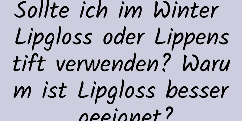 Sollte ich im Winter Lipgloss oder Lippenstift verwenden? Warum ist Lipgloss besser geeignet?
