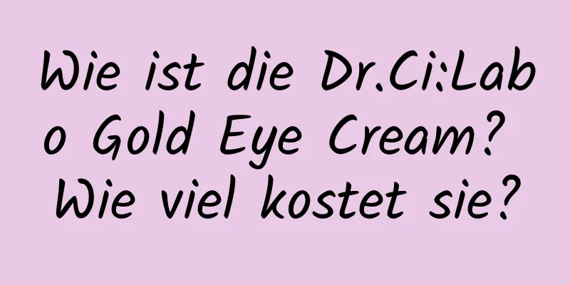 Wie ist die Dr.Ci:Labo Gold Eye Cream? Wie viel kostet sie?