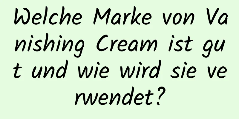 Welche Marke von Vanishing Cream ist gut und wie wird sie verwendet?