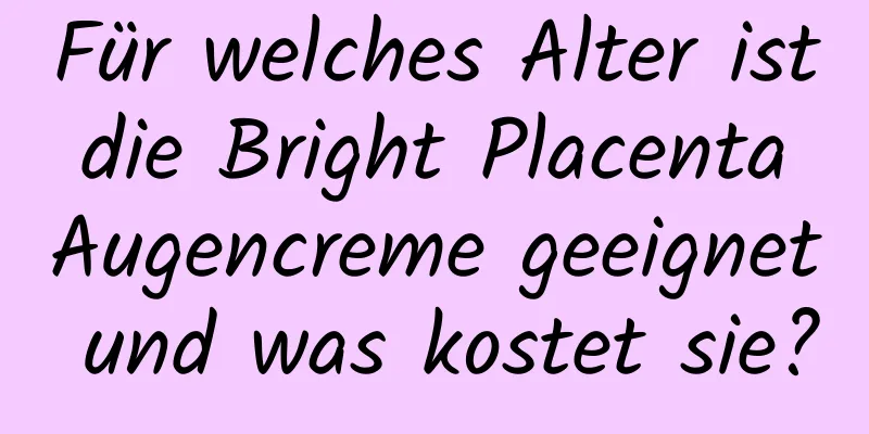 Für welches Alter ist die Bright Placenta Augencreme geeignet und was kostet sie?