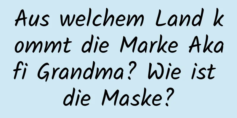 Aus welchem ​​Land kommt die Marke Akafi Grandma? Wie ist die Maske?
