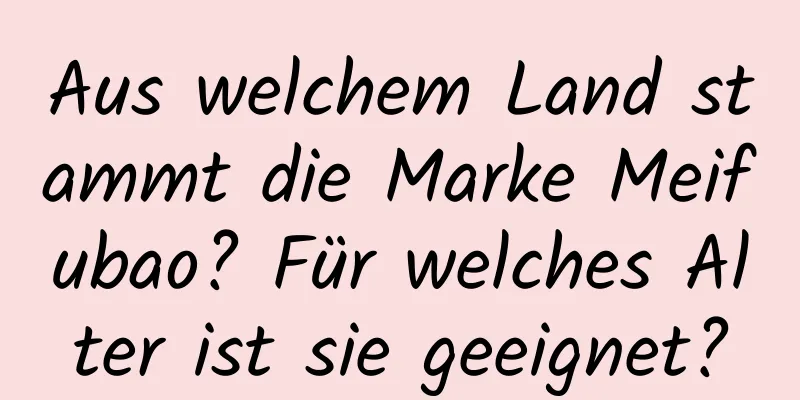 Aus welchem ​​Land stammt die Marke Meifubao? Für welches Alter ist sie geeignet?
