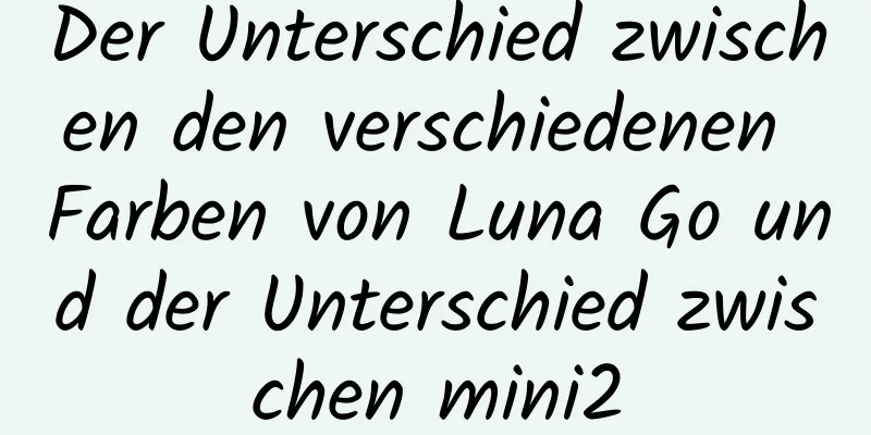 Der Unterschied zwischen den verschiedenen Farben von Luna Go und der Unterschied zwischen mini2