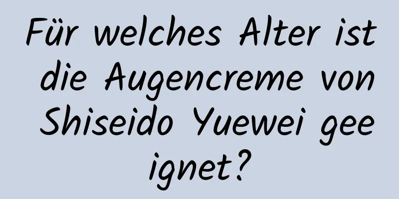 Für welches Alter ist die Augencreme von Shiseido Yuewei geeignet?