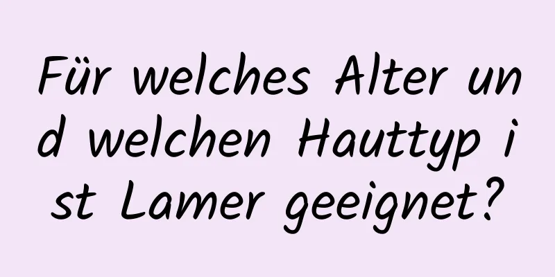 Für welches Alter und welchen Hauttyp ist Lamer geeignet?