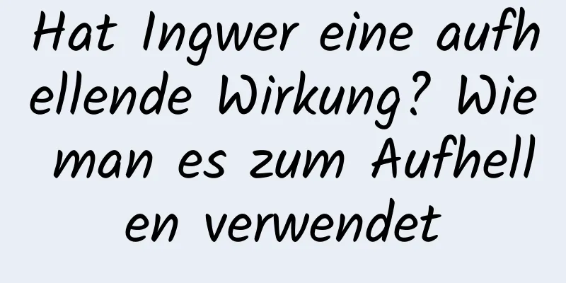 Hat Ingwer eine aufhellende Wirkung? Wie man es zum Aufhellen verwendet