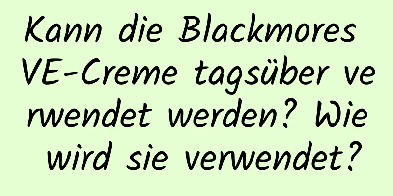 Kann die Blackmores VE-Creme tagsüber verwendet werden? Wie wird sie verwendet?