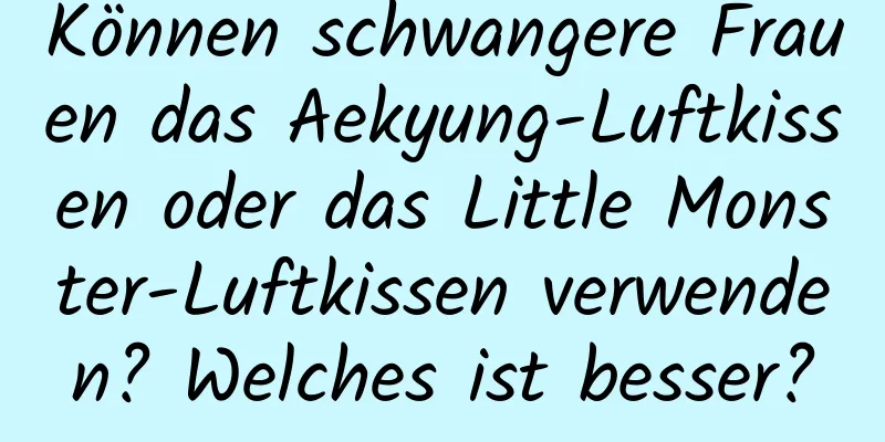 Können schwangere Frauen das Aekyung-Luftkissen oder das Little Monster-Luftkissen verwenden? Welches ist besser?