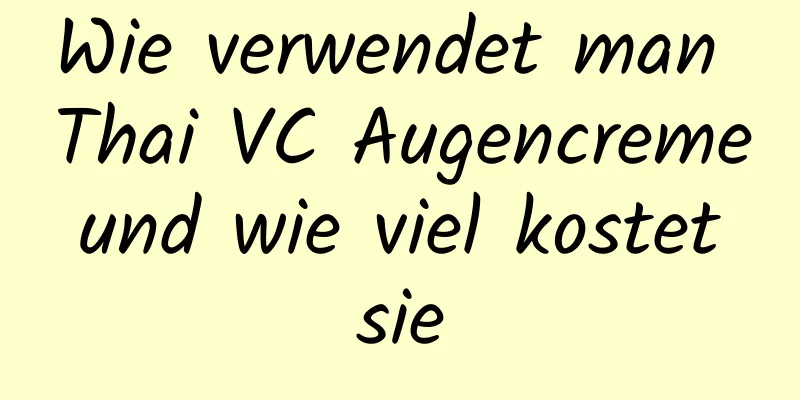 Wie verwendet man Thai VC Augencreme und wie viel kostet sie