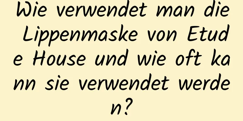 Wie verwendet man die Lippenmaske von Etude House und wie oft kann sie verwendet werden?
