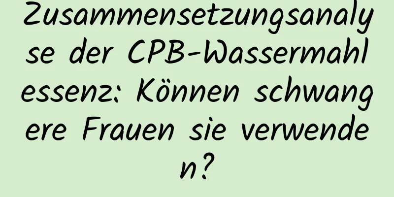 Zusammensetzungsanalyse der CPB-Wassermahlessenz: Können schwangere Frauen sie verwenden?