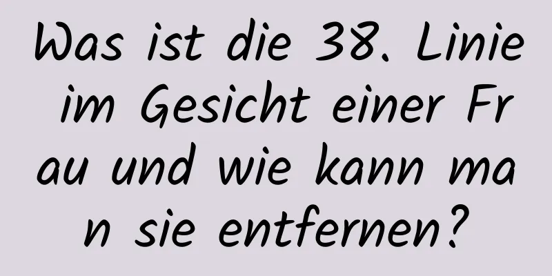 Was ist die 38. Linie im Gesicht einer Frau und wie kann man sie entfernen?