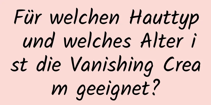Für welchen Hauttyp und welches Alter ist die Vanishing Cream geeignet?