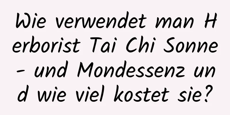 Wie verwendet man Herborist Tai Chi Sonne- und Mondessenz und wie viel kostet sie?