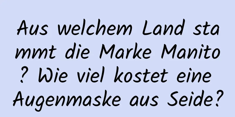 Aus welchem ​​Land stammt die Marke Manito? Wie viel kostet eine Augenmaske aus Seide?
