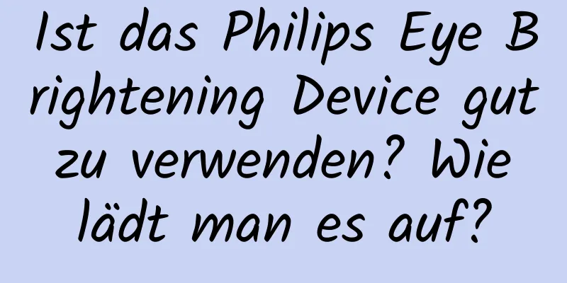 Ist das Philips Eye Brightening Device gut zu verwenden? Wie lädt man es auf?