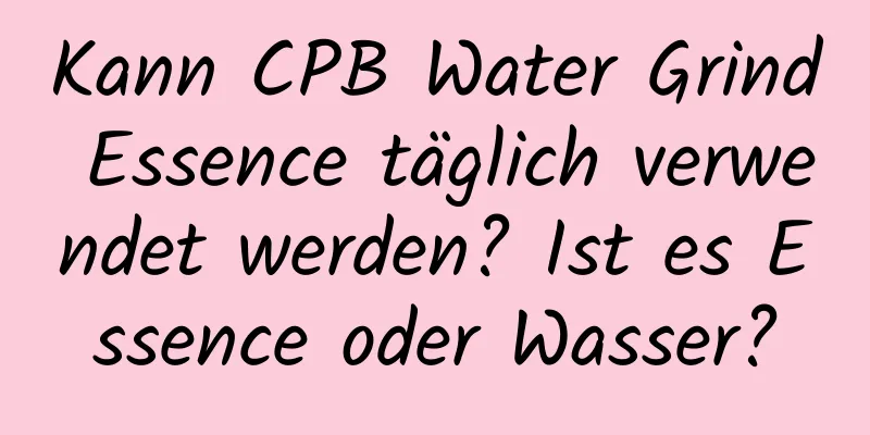 Kann CPB Water Grind Essence täglich verwendet werden? Ist es Essence oder Wasser?