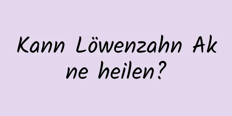 Kann Löwenzahn Akne heilen?