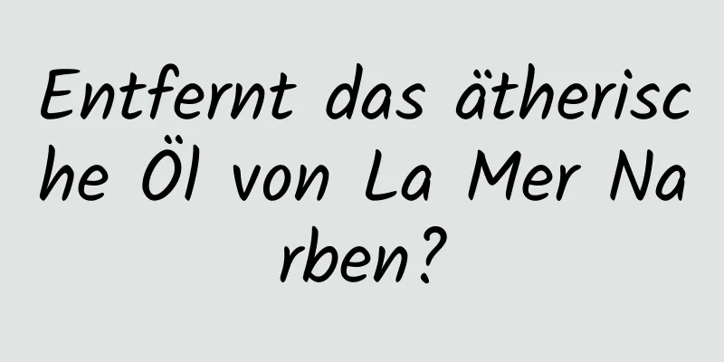 Entfernt das ätherische Öl von La Mer Narben?