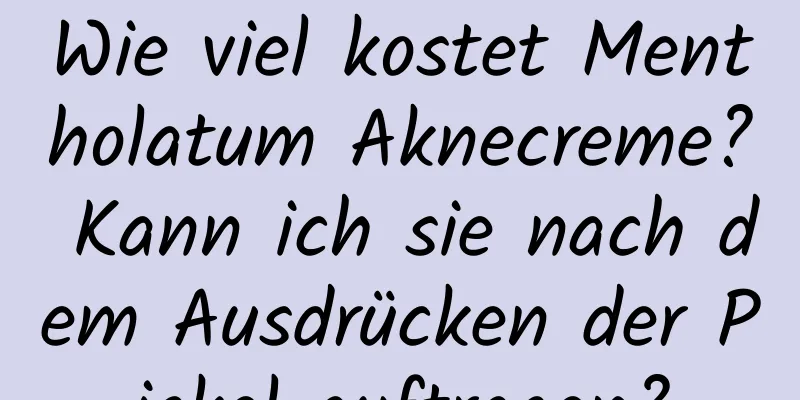 Wie viel kostet Mentholatum Aknecreme? Kann ich sie nach dem Ausdrücken der Pickel auftragen?