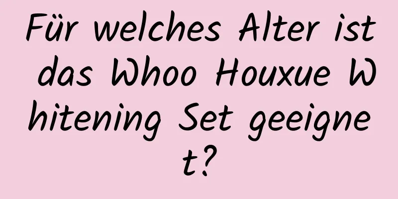 Für welches Alter ist das Whoo Houxue Whitening Set geeignet?