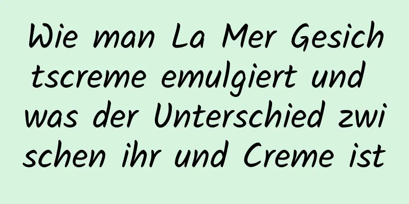 Wie man La Mer Gesichtscreme emulgiert und was der Unterschied zwischen ihr und Creme ist