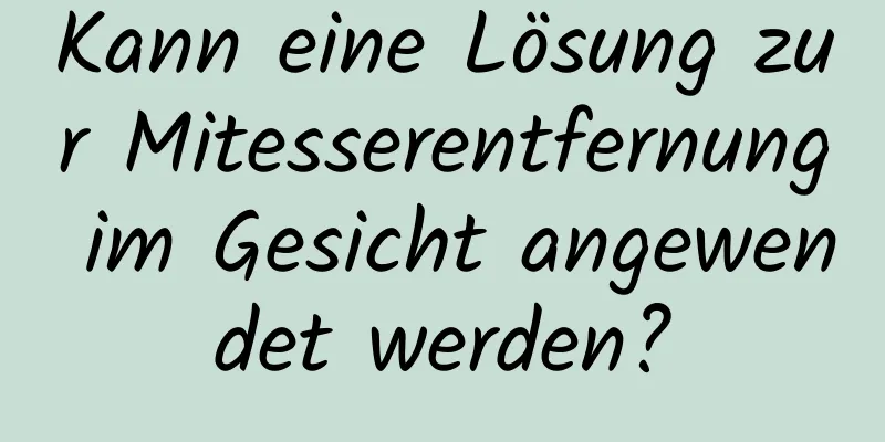 Kann eine Lösung zur Mitesserentfernung im Gesicht angewendet werden?
