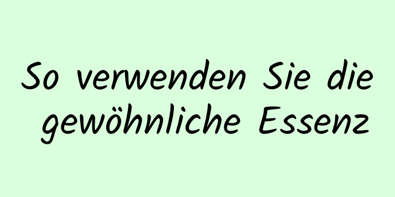 So verwenden Sie die gewöhnliche Essenz