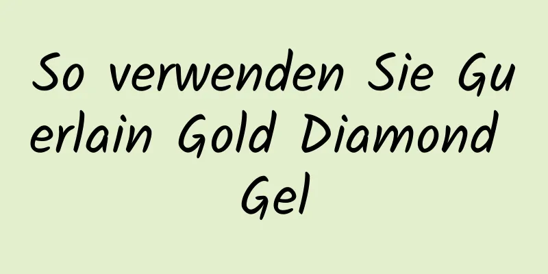 So verwenden Sie Guerlain Gold Diamond Gel