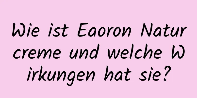 Wie ist Eaoron Naturcreme und welche Wirkungen hat sie?