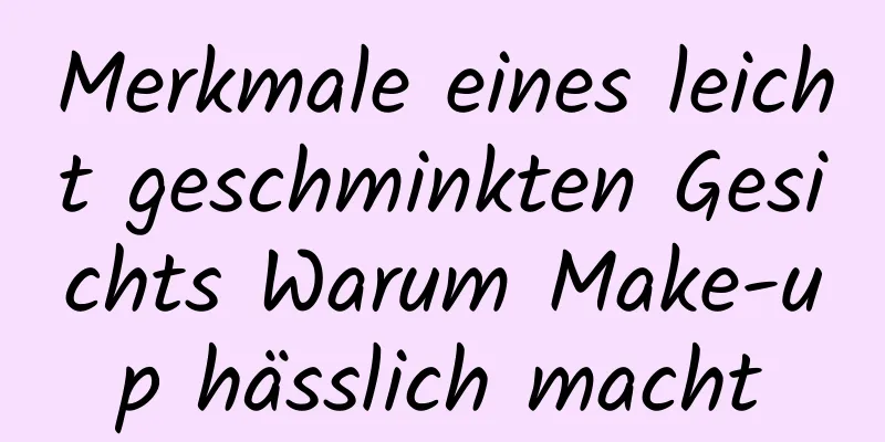 Merkmale eines leicht geschminkten Gesichts Warum Make-up hässlich macht