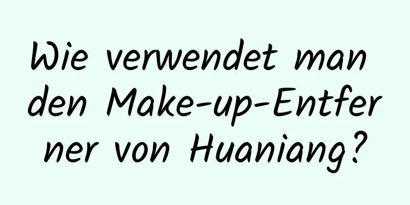 Wie verwendet man den Make-up-Entferner von Huaniang?