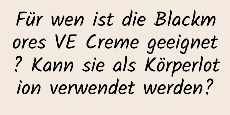 Für wen ist die Blackmores VE Creme geeignet? Kann sie als Körperlotion verwendet werden?