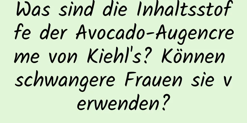 Was sind die Inhaltsstoffe der Avocado-Augencreme von Kiehl's? Können schwangere Frauen sie verwenden?