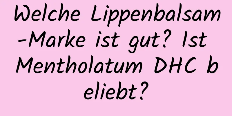 Welche Lippenbalsam-Marke ist gut? Ist Mentholatum DHC beliebt?