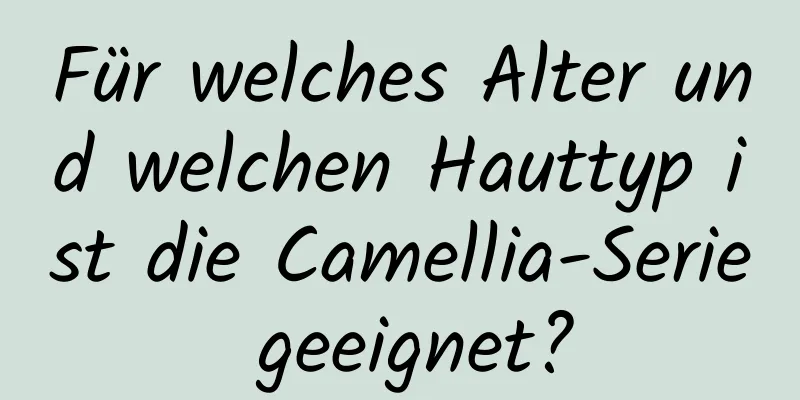 Für welches Alter und welchen Hauttyp ist die Camellia-Serie geeignet?