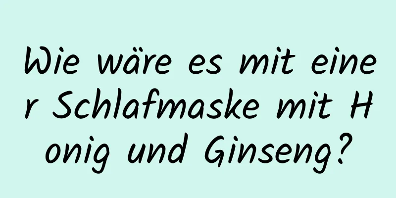 Wie wäre es mit einer Schlafmaske mit Honig und Ginseng?