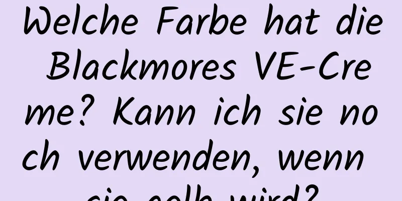Welche Farbe hat die Blackmores VE-Creme? Kann ich sie noch verwenden, wenn sie gelb wird?