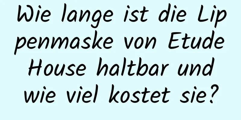 Wie lange ist die Lippenmaske von Etude House haltbar und wie viel kostet sie?