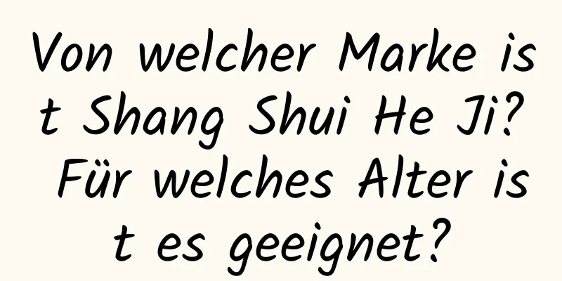 Von welcher Marke ist Shang Shui He Ji? Für welches Alter ist es geeignet?