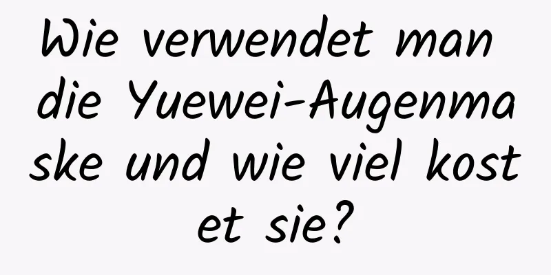 Wie verwendet man die Yuewei-Augenmaske und wie viel kostet sie?